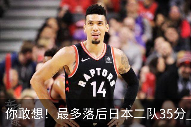 你敢想！最多落后日本二队35分 近10年男篮在干什么