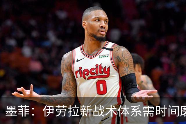 墨菲：伊劳拉新战术体系需时间磨合，中场隐患待解决